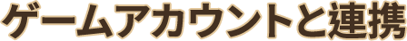 ゲームアカウントと連携