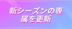 新シーズンの 専属を更新