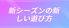 新シーズンの新 しい遊び方