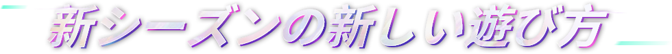 新シーズンの新 しい遊び方